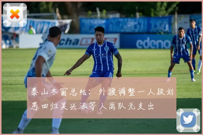 泰山冬窗总结：外援调整一人段刘愚回归吴兴涵等人离队无支出