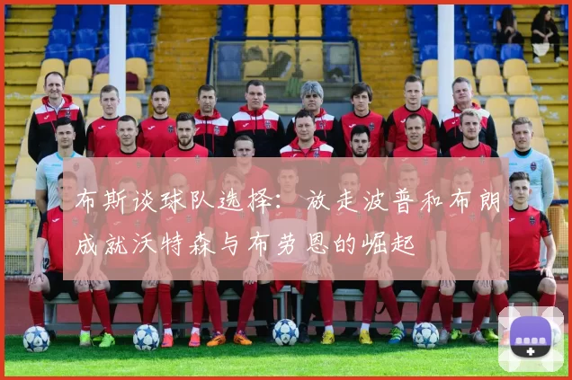 布斯谈球队选择：放走波普和布朗成就沃特森与布劳恩的崛起