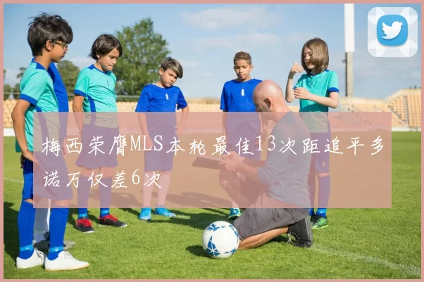 梅西荣膺MLS本轮最佳13次距追平多诺万仅差6次