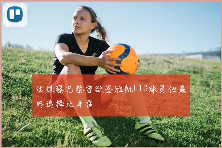 法媒曝巴黎曾欲签雅凯U13球员但最终选择杜库雷