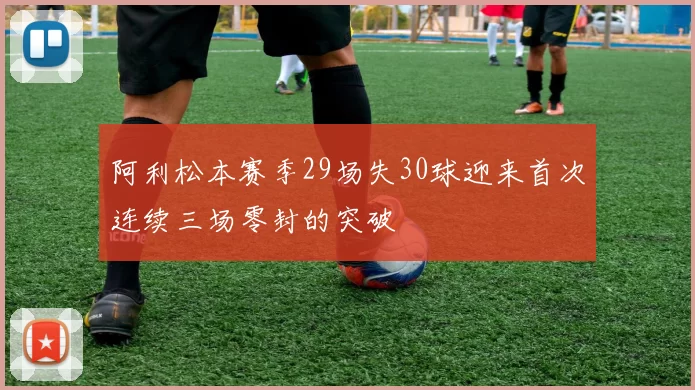 阿利松本赛季29场失30球迎来首次连续三场零封的突破