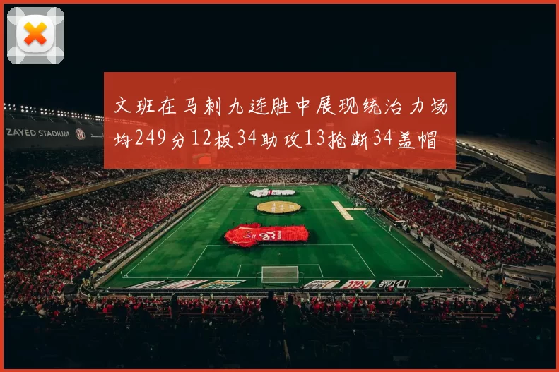 文班在马刺九连胜中展现统治力场均249分12板34助攻13抢断34盖帽